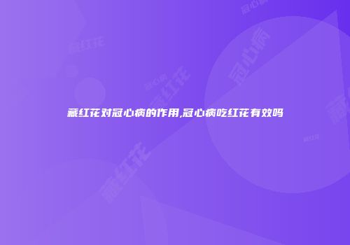 藏红花对冠心病的作用,冠心病吃红花有效吗
