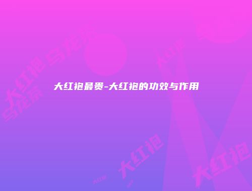 大红袍最贵-大红袍的功效与作用