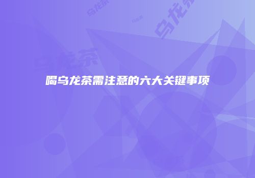 喝乌龙茶需注意的六大关键事项