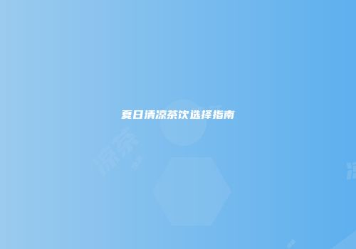 夏日清凉茶饮选择指南
