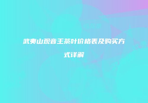 武夷山观音王茶叶价格表及购买方式详解