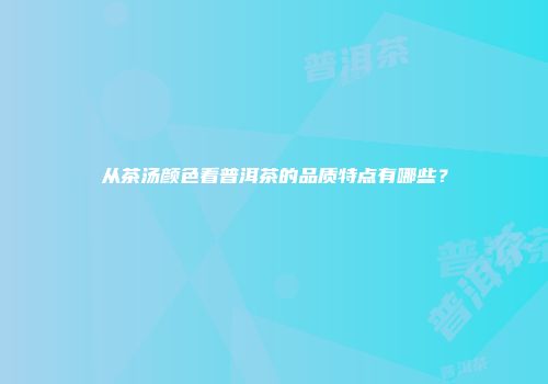 从茶汤颜色看普洱茶的品质特点有哪些？