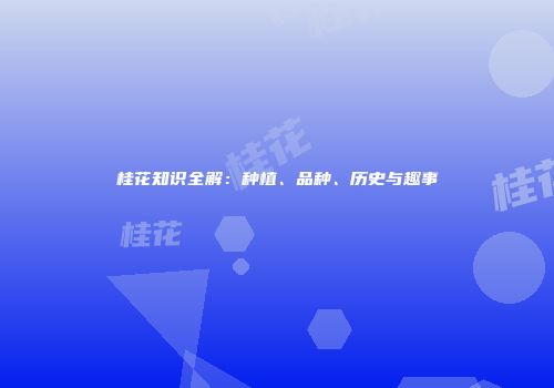 桂花知识全解：种植、品种、历史与趣事