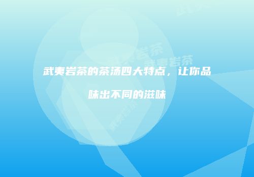 武夷岩茶的茶汤四大特点，让你品味出不同的滋味