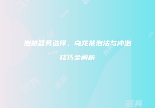 泡茶器具选择、乌龙茶泡法与冲泡技巧全解析