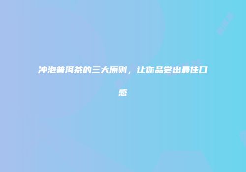冲泡普洱茶的三大原则，让你品尝出最佳口感