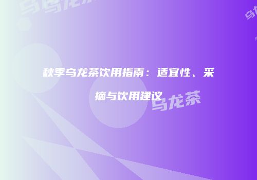 秋季乌龙茶饮用指南：适宜性、采摘与饮用建议