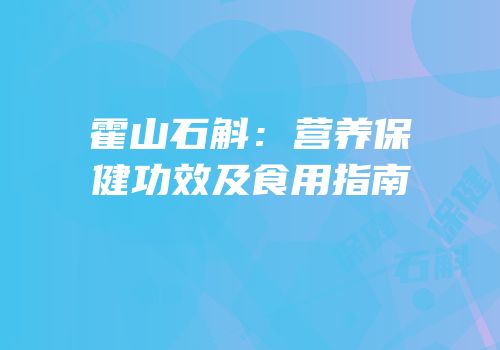霍山石斛：营养保健功效及食用指南