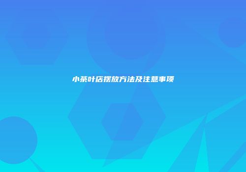 小茶叶店摆放方法及注意事项