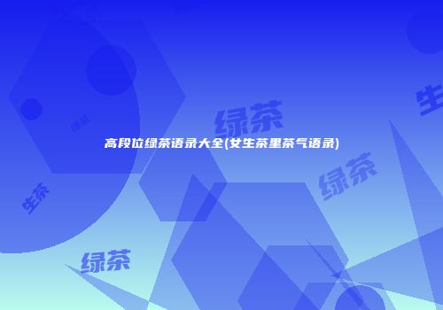 高段位绿茶语录大全(女生茶里茶气语录)