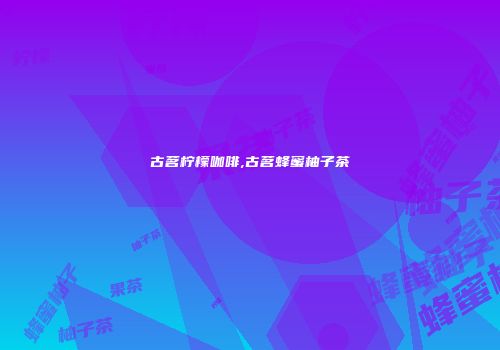 古茗柠檬咖啡,古茗蜂蜜柚子茶