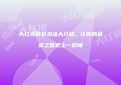 大红袍砖茶泡法大介绍，让你的品茶之路更上一层楼