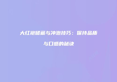 大红袍储藏与冲泡技巧：保持品质与口感的秘诀