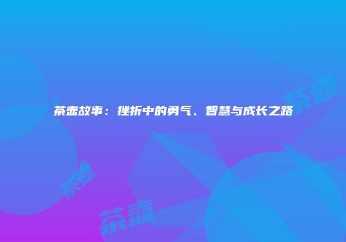 茶壶故事：挫折中的勇气、智慧与成长之路