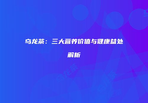 乌龙茶：三大营养价值与健康益处解析