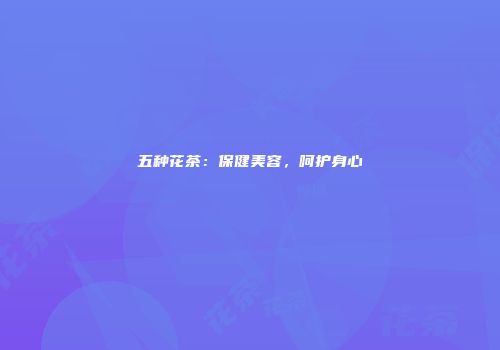 五种花茶：保健美容，呵护身心