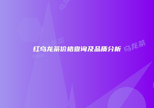红乌龙茶价格查询及品质分析