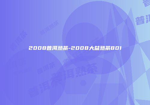 2008普洱熟茶-2008大益熟茶801