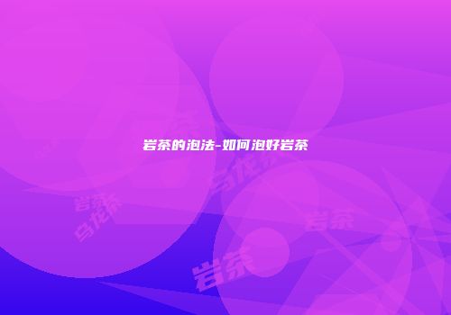 岩茶的泡法-如何泡好岩茶