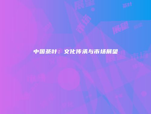 中国茶叶：文化传承与市场展望