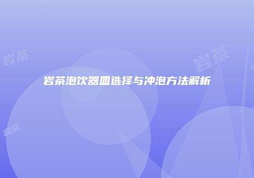 岩茶泡饮器皿选择与冲泡方法解析