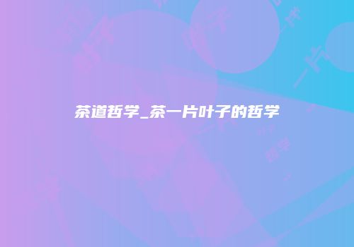 茶道哲学_茶一片叶子的哲学