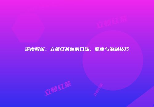 深度解析：立顿红茶包的口味、健康与泡制技巧