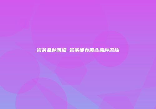 岩茶品种明细_岩茶都有哪些品种名称