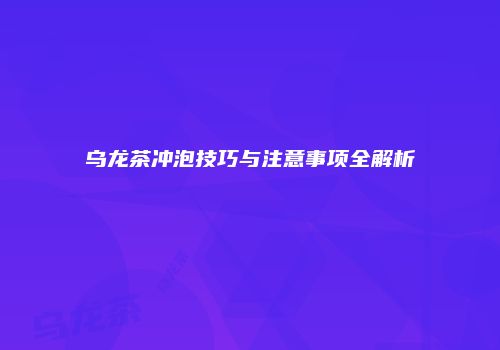 乌龙茶冲泡技巧与注意事项全解析