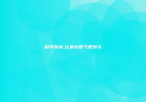 科学存茶,让茶叶香气更持久