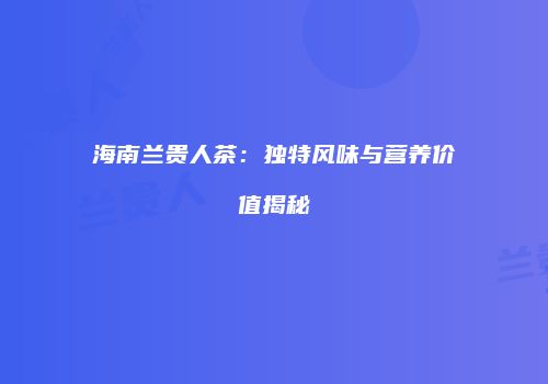海南兰贵人茶：独特风味与营养价值揭秘