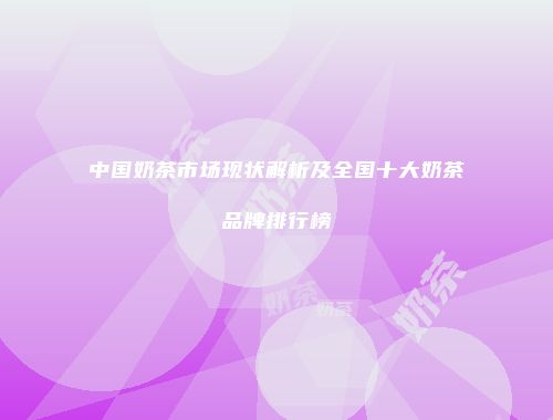 中国奶茶市场现状解析及全国十大奶茶品牌排行榜
