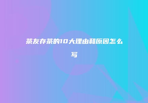 茶友存茶的10大理由和原因怎么写