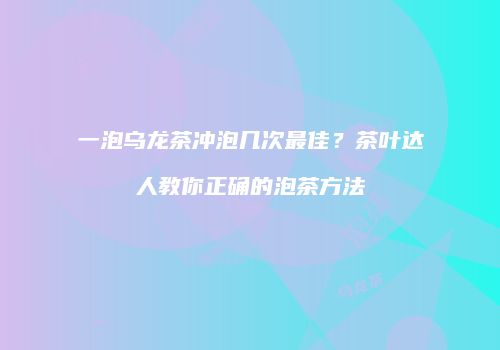 一泡乌龙茶冲泡几次最佳？茶叶达人教你正确的泡茶方法