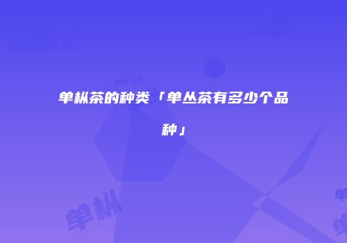 单枞茶的种类「单丛茶有多少个品种」
