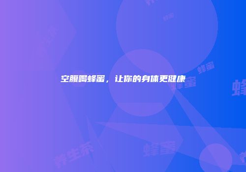 空腹喝蜂蜜，让你的身体更健康