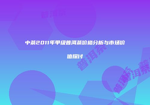 中茶2011年甲级普洱茶价格分析与市场价值探讨