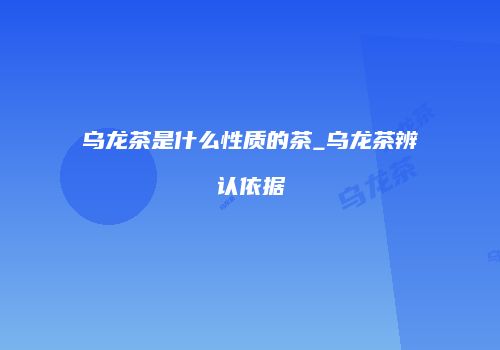 乌龙茶是什么性质的茶_乌龙茶辨认依据