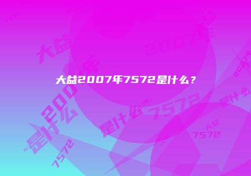 大益2007年7572是什么？
