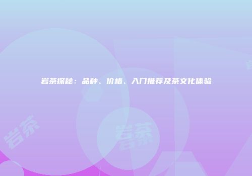 岩茶探秘：品种、价格、入门推荐及茶文化体验