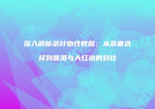 深入解析茶叶物性数据：从茶壶选择到普洱与大红袍的对比