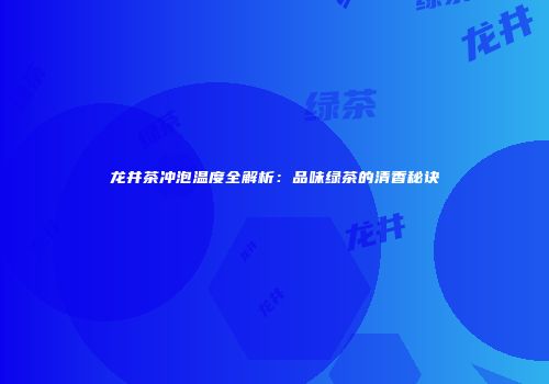 龙井茶冲泡温度全解析：品味绿茶的清香秘诀