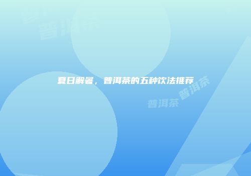 夏日解暑，普洱茶的五种饮法推荐