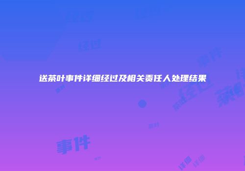 送茶叶事件详细经过及相关责任人处理结果