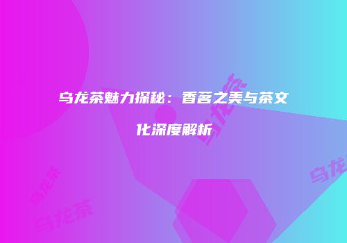 乌龙茶魅力探秘：香茗之美与茶文化深度解析