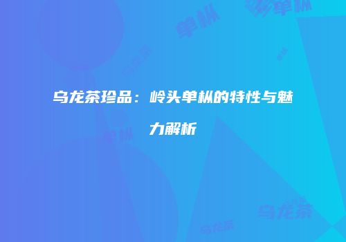 乌龙茶珍品：岭头单枞的特性与魅力解析
