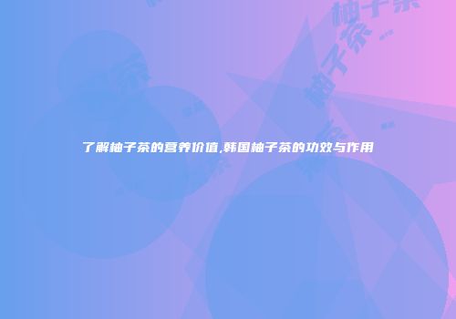 了解柚子茶的营养价值,韩国柚子茶的功效与作用