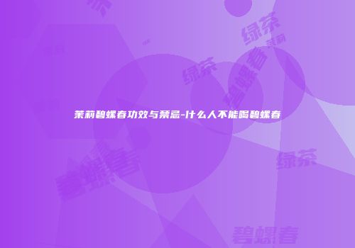 茉莉碧螺春功效与禁忌-什么人不能喝碧螺春