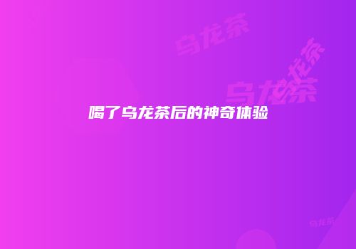 喝了乌龙茶后的神奇体验
