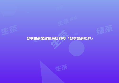 日本生茶是健康茶饮料吗「日本绿茶饮料」